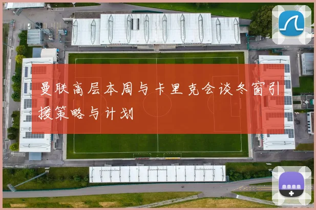 曼联高层本周与卡里克会谈冬窗引援策略与计划