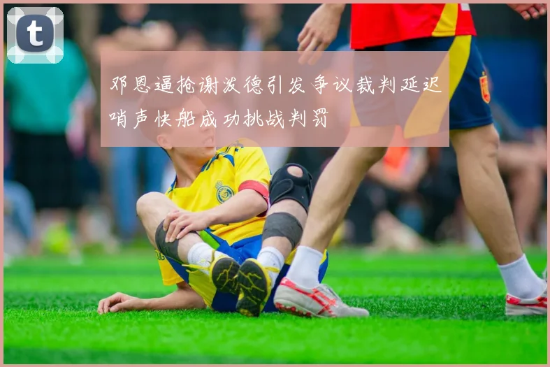 邓恩逼抢谢泼德引发争议裁判延迟哨声快船成功挑战判罚