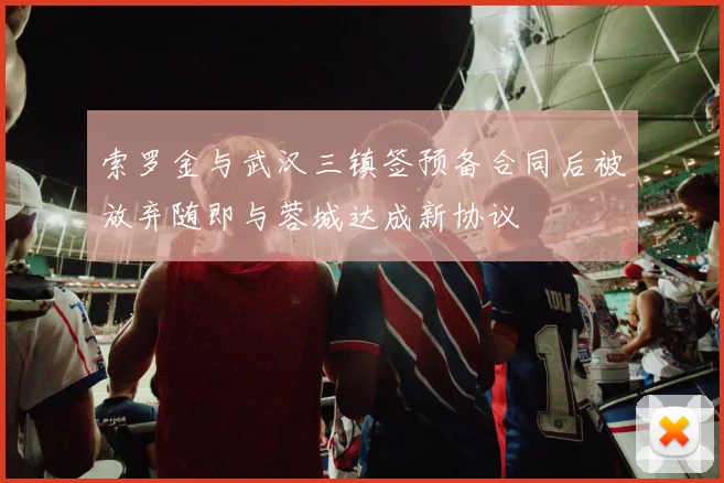 索罗金与武汉三镇签预备合同后被放弃随即与蓉城达成新协议