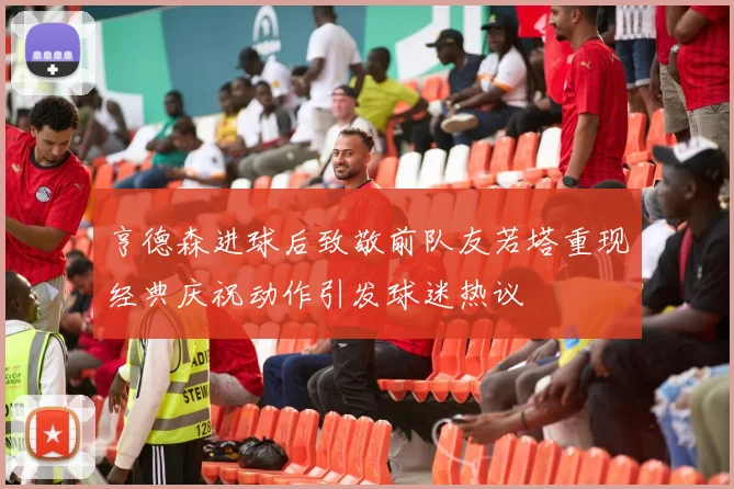 亨德森进球后致敬前队友若塔重现经典庆祝动作引发球迷热议