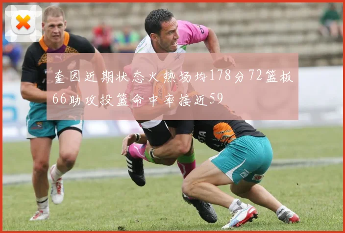 奎因近期状态火热场均178分72篮板66助攻投篮命中率接近59