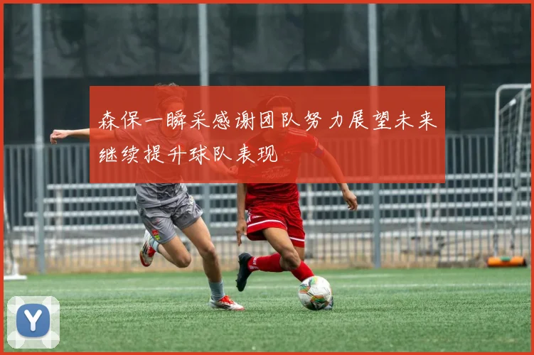 森保一瞬采感谢团队努力展望未来继续提升球队表现
