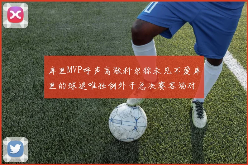 库里MVP呼声高涨科尔称未见不爱库里的球迷唯独例外于总决赛客场对阵骑士