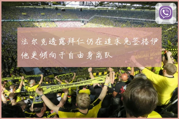 法尔克透露拜仁仍在追求免签格伊他更倾向于自由身离队
