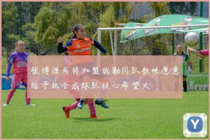 张博源或将加盟俄勒冈队教练愿意给予机会成球队核心希望大