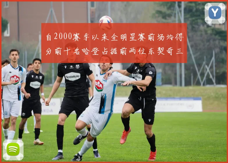自2000赛季以来全明星赛前场均得分前十名哈登占据前两位东契奇三次上榜