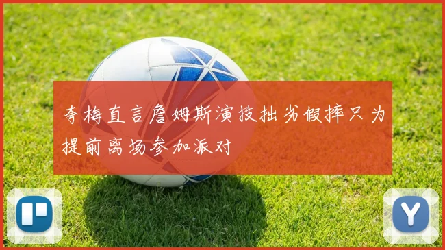 夸梅直言詹姆斯演技拙劣假摔只为提前离场参加派对