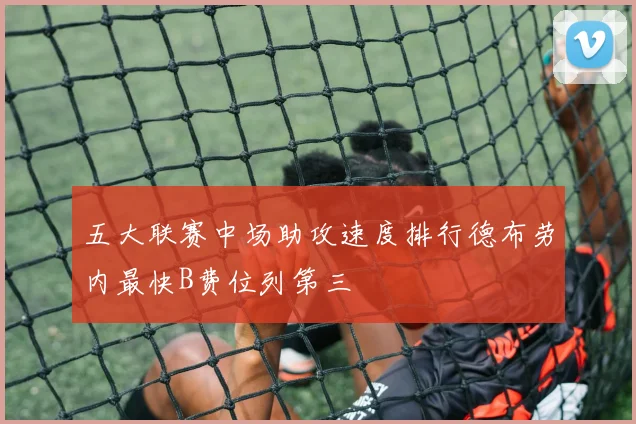 五大联赛中场助攻速度排行德布劳内最快B费位列第三