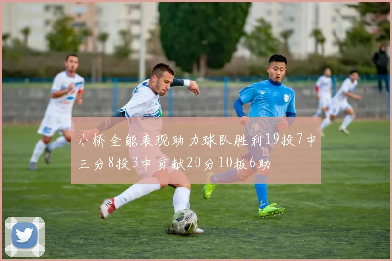 小桥全能表现助力球队胜利19投7中三分8投3中贡献20分10板6助