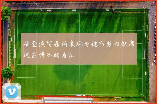 福登谈阿森纳表现与德布劳内缺席适应情况的看法