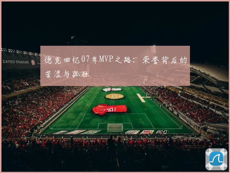 德克回忆07年MVP之路：荣誉背后的苦涩与孤独