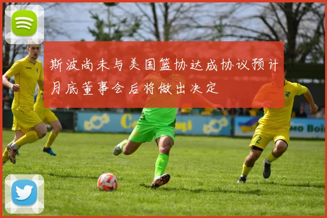 斯波尚未与美国篮协达成协议预计月底董事会后将做出决定