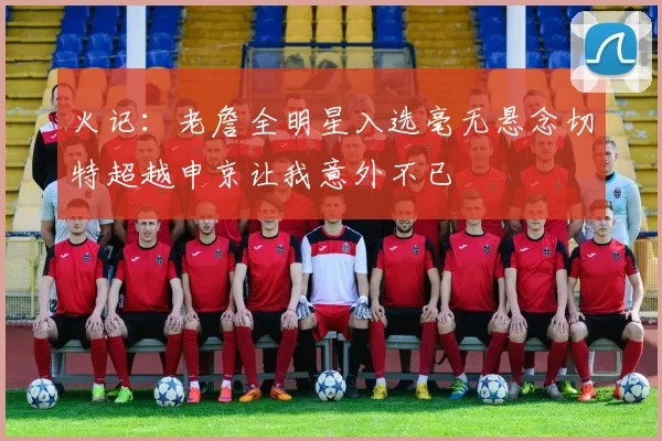 火记：老詹全明星入选毫无悬念切特超越申京让我意外不已