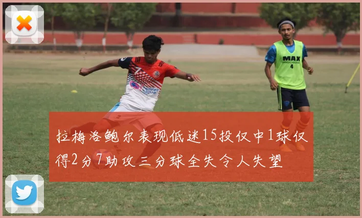拉梅洛鲍尔表现低迷15投仅中1球仅得2分7助攻三分球全失令人失望